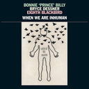 Bonnie 'Prince' Billy - When We Are Inhuman [2LP]
