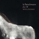 B. FLEISCHMANN - For M/Mikro_Kosmos - Two Concerts |