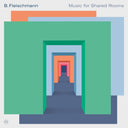 B. FLEISCHMANN - Music for Shared Rooms |