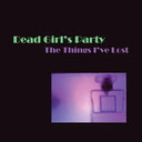 DEAD GIRL'S PARTY - The Things I've Lost |