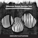 DIKEMAN NOBLE SERRIES TRIO - Obscure Fluctuations |