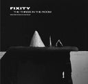 FIXITY - The Things In The Room |