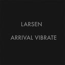LARSEN - Arrival Vibrate |