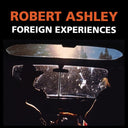 Robert Ashley - Foreign Experiences |