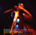 SIMON H. FELL - Frank & Max: Bass Solos 2001-2011 |