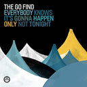 THE GO FIND - Everybody Knows It's Gonna Happen Only Not Tonight |