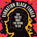 VIBRATION BLACK FINGER - Can You See What I'm Trying to Say |