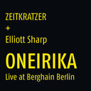 ZEITKRATZER + ELLIOTT SHARP - Oneirika: Live at Berghain Berlin |